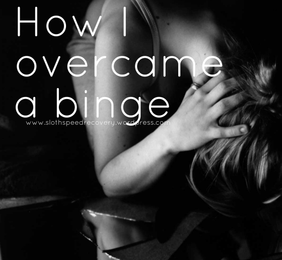 how i overcame a binge, binging purging starvation laxative abuse, eating disorder, www.slothspeedrecover.wordpress.com, sloth speed recovery
